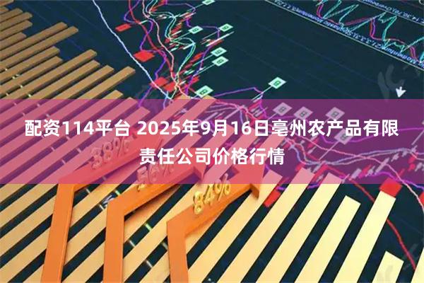 配资114平台 2025年9月16日亳州农产品有限责任公司价格行情