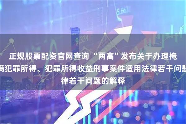 正规股票配资官网查询 “两高”发布关于办理掩饰、隐瞒犯罪所得、犯罪所得收益刑事案件适用法律若干问题的解释