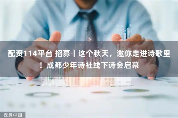 配资114平台 招募丨这个秋天，邀你走进诗歌里！成都少年诗社线下诗会启幕