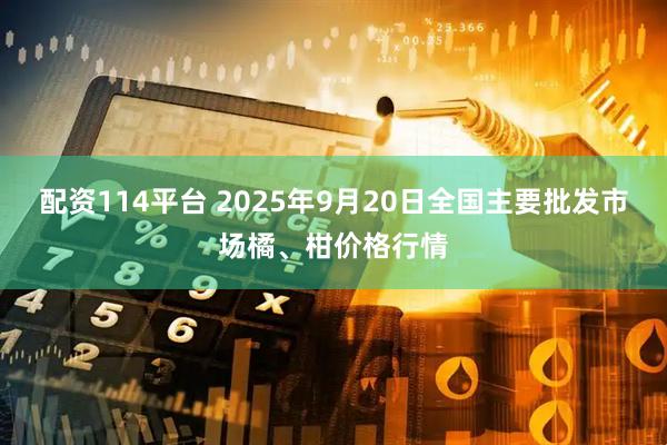 配资114平台 2025年9月20日全国主要批发市场橘、柑价格行情