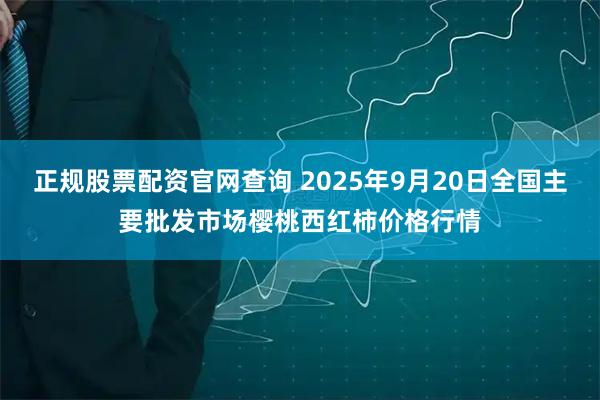 正规股票配资官网查询 2025年9月20日全国主要批发市场樱桃西红柿价格行情