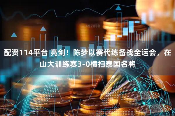 配资114平台 亮剑！陈梦以赛代练备战全运会，在山大训练赛3-0横扫泰国名将