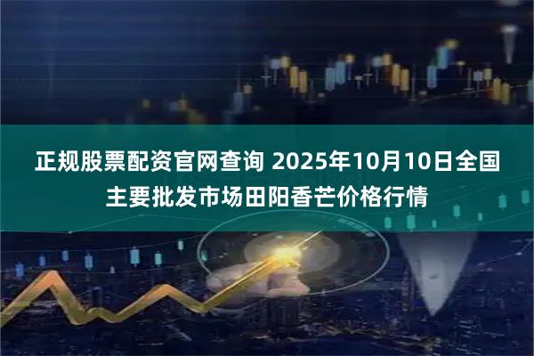 正规股票配资官网查询 2025年10月10日全国主要批发市场田阳香芒价格行情