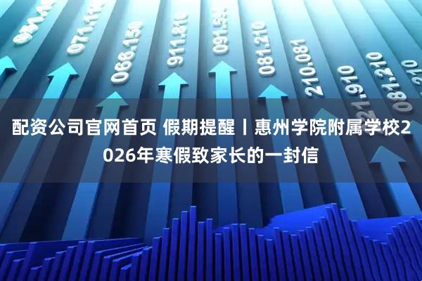 配资公司官网首页 假期提醒丨惠州学院附属学校2026年寒假致家长的一封信